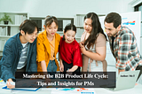 Mastering the B2B Product Life Cycle: Tips and Insights for PMs