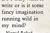 Do I truly want to write or is it some fancy imagination running wild in my mind?