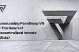 Announcing ParaSwap V6 And The Dawn Of Decentralized Intents