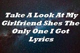 Take A Look At My Girlfriend Shes The Only One I Got Lyrics
