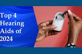 TOP 4 HEARING AIDS OF 2024
