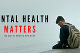 Mental Health Matters — Life Is Heaven You Have