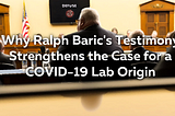 Why Ralph Baric’s Testimony Strengthens the Case for a COVID-19 Lab Origin