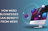 How Web3 Can Benefit Web2 Companies