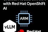 Serving vLLM and Granite Models on ARM with Red Hat OpenShift AI