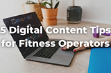 5 Digital Content Tips for Fitness Operators