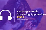 Part 1: How to Create a Music Streaming App Business
