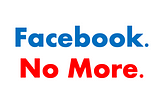 Facebook No More.