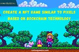 Create a NFT Game Similar to Pixels Based on Blockchain Technology