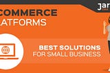 7 Best Ecommerce Platforms and Solutions for Small Businesses in 2019