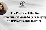 The Power of Effective Communication in Supercharging Your Professional Journey