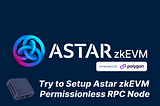Try to Setup Astar zkEVM Permissionless RPC Node