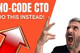 Are You a No-Code CTO? Do THIS Instead!