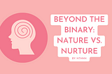 Beyond the Binary: Rethinking the Nature vs. Nurture Debate
