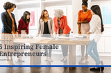 5 Inspiring Female Entrepreneurs