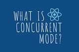 What is React Concurrent Mode?