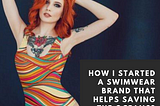 How I Started A Swimwear Line That Helps Saving The Oceans?