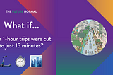 What if…your 1-hour trips were cut to just 15 minutes?