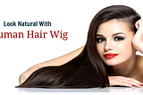 How Human Hair Wigs Make you Look Natural?