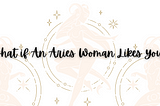 Zodiac Sign Match: How to Find Out if an Aries Woman Likes You?