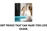 Eight things that can make you look older.