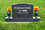 A Year On From the Death of Podcasting…