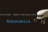 ROBONOMICS TO ENHANCE ROBOTIC DELIVERY SYSTEM