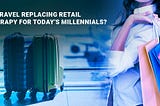 Is Travel Replacing Retail Therapy For Today’s Millennials?