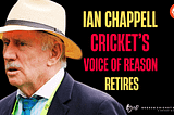 I Will Miss Ian Chappell’s Writings: Cricket’s Ultimate Voice of Reason Retires