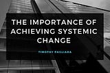 The Importance of Achieving Systemic Change
