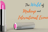 The World of Makeup and International Economics