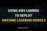Using AWS Lambda to deploy Machine Learning models