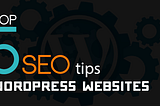 Top 5 SEO Tips for WordPress websites