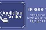 Quotidian Writer Episode 1: Starting New Writing Projects