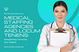 Medical Staffing Agencies and Locum Tenens: Strengthening Community Care Together