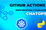Github Actions with ChatOps to write Beautiful Python Code