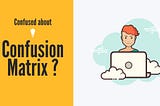 Clear All Confusion About Confusion Matrix ….