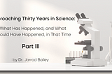 Approaching Thirty Years in Science: What Has Happened, and What Should Have Happened, in That Time