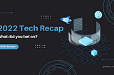 2022 Tech Recap — what did you bet on?