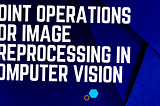 Point operations for Image preprocessing in computer vision