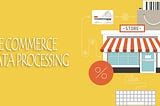 Data Processing: How Can It Help Improve E-commerce Sales?