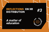 Reflections on XR Distribution #3 — A Matter of Education