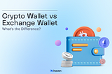 Crypto wallet and Exchange Wallet: What’s the difference?