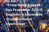 From Hong Kong to San Francisco: A Civil Engineer’s Journey in Transportation Innovation