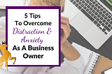 Image of the Title of the Article: 5 Tips to Overcome Distraction and Anxiety as a Business Owner