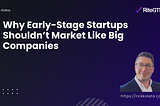 Why Early-Stage Startups Shouldn’t Market Like Big Companies