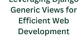 Leveraging Django Generic Views for Efficient Web Development