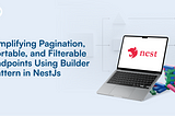 Simplifying Pagination, Sortable, and Filterable Endpoints Using Builder Pattern in NestJs