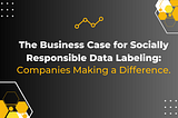 The Business Case for Socially Responsible Data Labeling: Companies Making a Difference