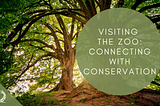 Visiting the Zoo: Connecting with Conservation